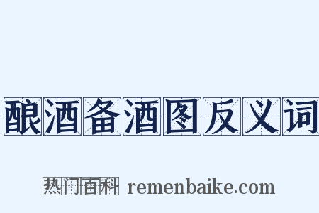 酿酒备酒图反义词是什么意思的图片